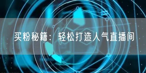 买粉秘籍：轻松打造人气直播间