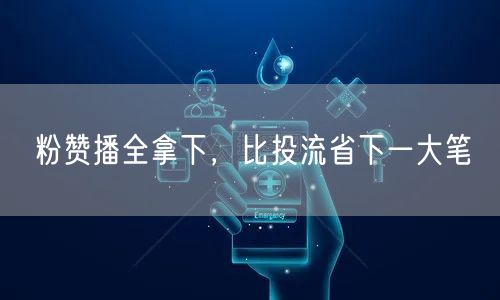 粉赞播全拿下，比投流省下一大笔