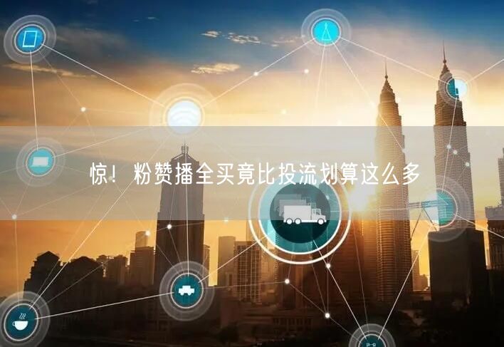 惊！粉赞播全买竟比投流划算这么多