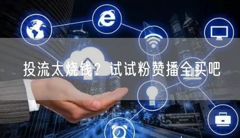 投流太烧钱？试试粉赞播全买吧