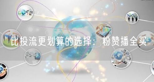 比投流更划算的选择：粉赞播全买