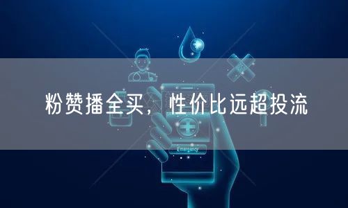 粉赞播全买，性价比远超投流