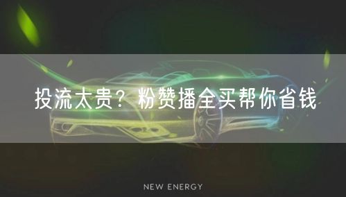 投流太贵？粉赞播全买帮你省钱