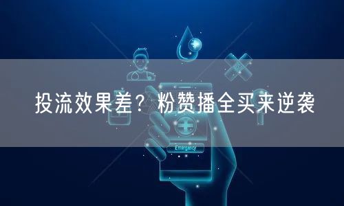 投流效果差？粉赞播全买来逆袭
