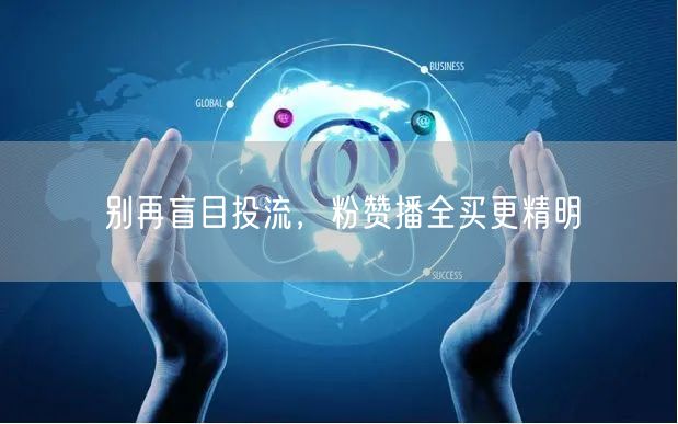 别再盲目投流，粉赞播全买更精明