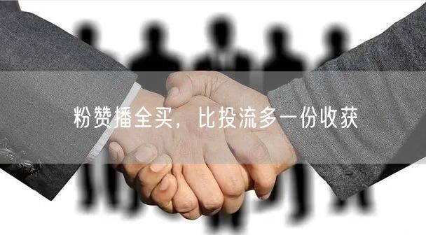 粉赞播全买，比投流多一份收获