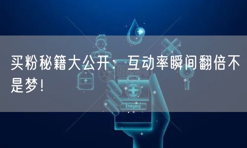 买粉秘籍大公开：互动率瞬间翻倍不是梦！