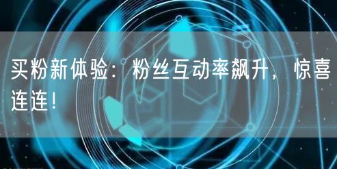 买粉新体验：粉丝互动率飙升，惊喜连连！