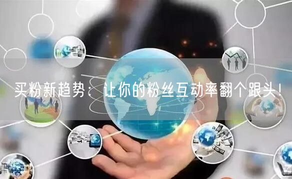 买粉新趋势：让你的粉丝互动率翻个跟头！