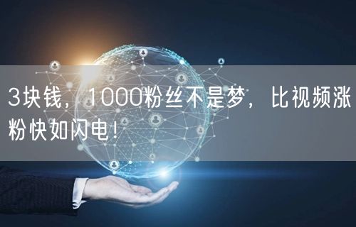 3块钱，1000粉丝不是梦，比视频涨粉快如闪电！