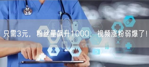 只需3元，粉丝量飙升1000，视频涨粉弱爆了！