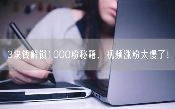 3块钱解锁1000粉秘籍，视频涨粉太慢了！