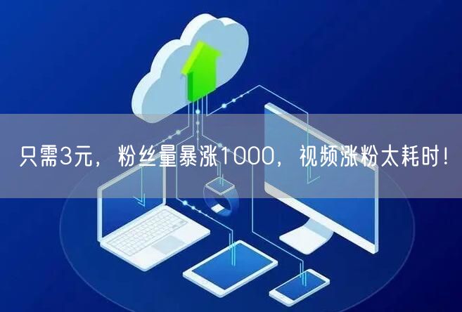 只需3元，粉丝量暴涨1000，视频涨粉太耗时！