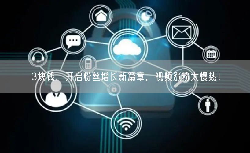 3块钱，开启粉丝增长新篇章，视频涨粉太慢热！