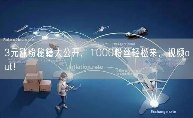 3元涨粉秘籍大公开，1000粉丝轻松来，视频out！