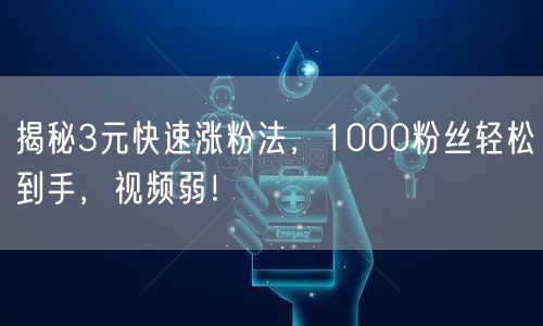 揭秘3元快速涨粉法，1000粉丝轻松到手，视频弱！
