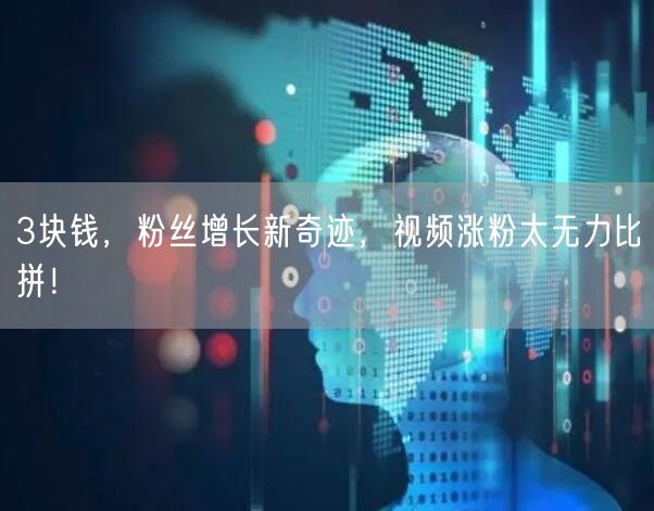 3块钱，粉丝增长新奇迹，视频涨粉太无力比拼！