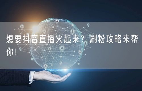 想要抖音直播火起来？刷粉攻略来帮你！