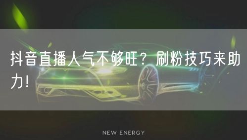 抖音直播人气不够旺？刷粉技巧来助力！