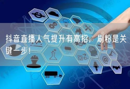 抖音直播人气提升有高招，刷粉是关键一步！