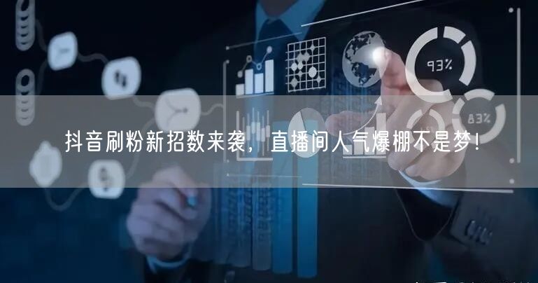 抖音刷粉新招数来袭，直播间人气爆棚不是梦！