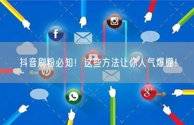 抖音刷粉必知！这些方法让你人气爆棚！