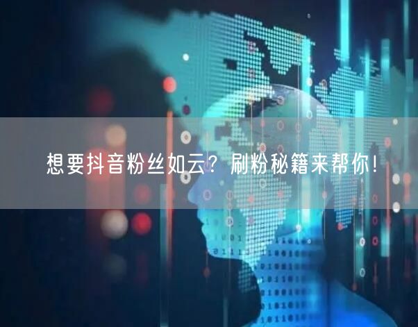 想要抖音粉丝如云？刷粉秘籍来帮你！