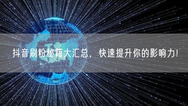 抖音刷粉秘籍大汇总，快速提升你的影响力！