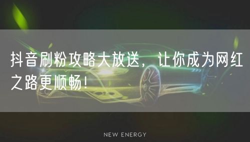 抖音刷粉攻略大放送，让你成为网红之路更顺畅！