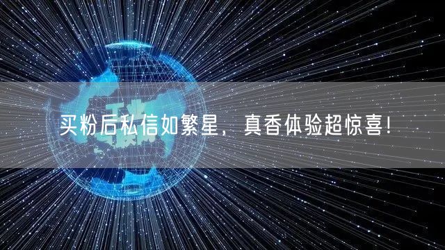 买粉后私信如繁星，真香体验超惊喜！