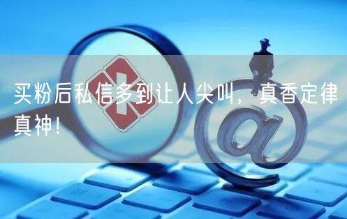 买粉后私信多到让人尖叫，真香定律真神！
