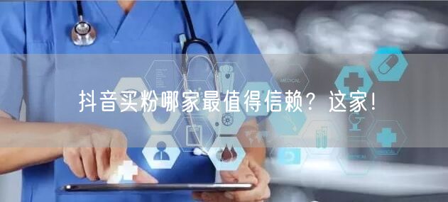 抖音买粉哪家最值得信赖？这家！