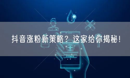 抖音涨粉新策略？这家给你揭秘！