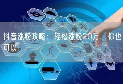 抖音涨粉攻略：轻松涨粉20万，你也可以！