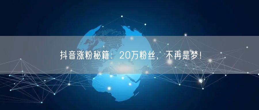 抖音涨粉秘籍：20万粉丝，不再是梦！