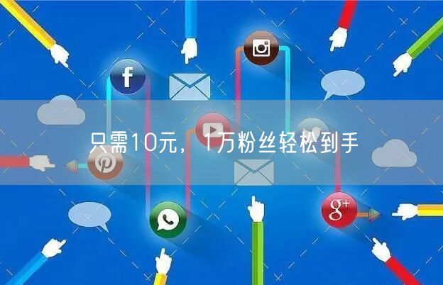 只需10元，1万粉丝轻松到手