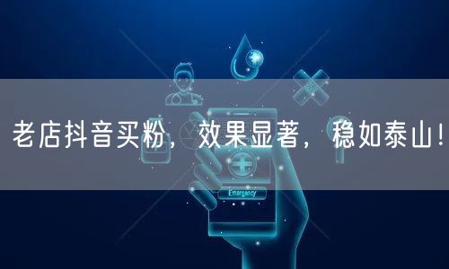 老店抖音买粉，效果显著，稳如泰山！