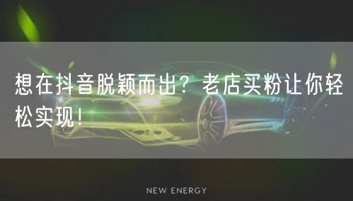 想在抖音脱颖而出？老店买粉让你轻松实现！