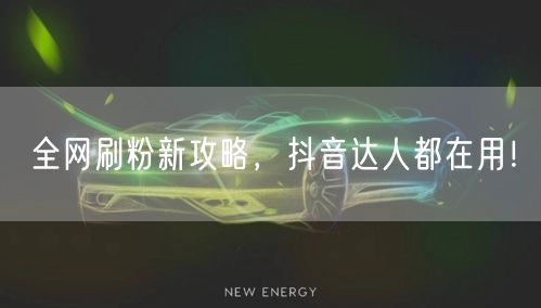 全网刷粉新攻略，抖音达人都在用！
