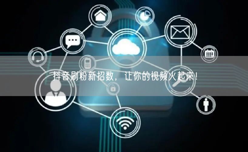 抖音刷粉新招数，让你的视频火起来！