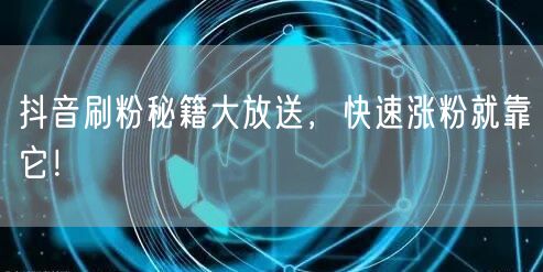 抖音刷粉秘籍大放送，快速涨粉就靠它！