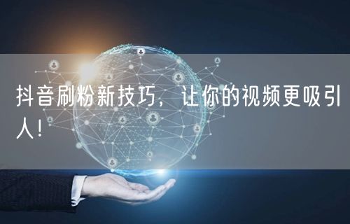 抖音刷粉新技巧，让你的视频更吸引人！