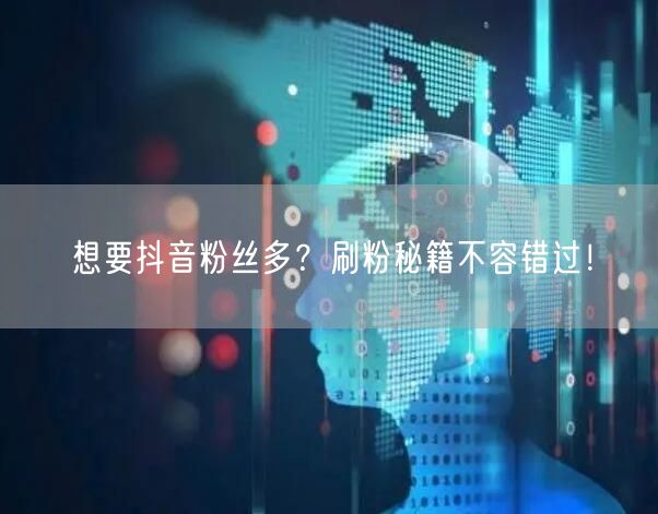 想要抖音粉丝多？刷粉秘籍不容错过！