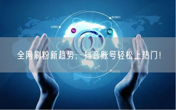 全网刷粉新趋势，抖音账号轻松上热门！