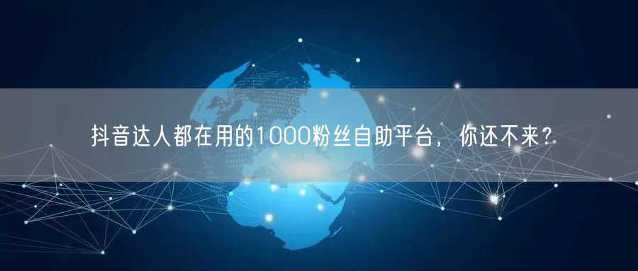 抖音达人都在用的1000粉丝自助平台，你还不来？