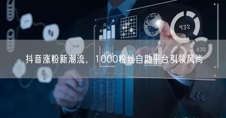 抖音涨粉新潮流，1000粉丝自助平台引领风尚