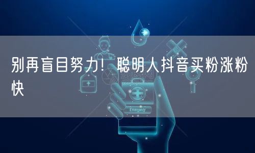 别再盲目努力！聪明人抖音买粉涨粉快