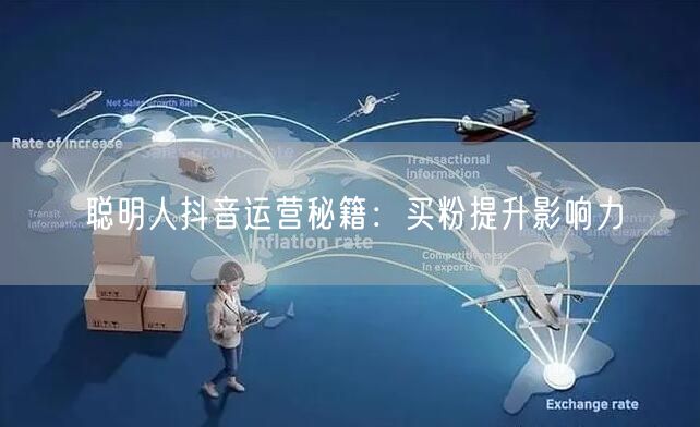 聪明人抖音运营秘籍：买粉提升影响力
