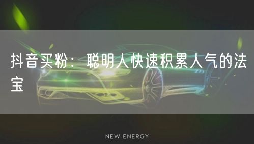 抖音买粉：聪明人快速积累人气的法宝