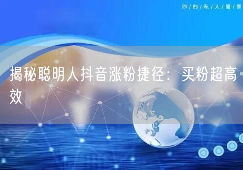 揭秘聪明人抖音涨粉捷径：买粉超高效